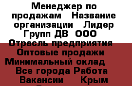 Менеджер по продажам › Название организации ­ Лидер Групп ДВ, ООО › Отрасль предприятия ­ Оптовые продажи › Минимальный оклад ­ 1 - Все города Работа » Вакансии   . Крым,Бахчисарай